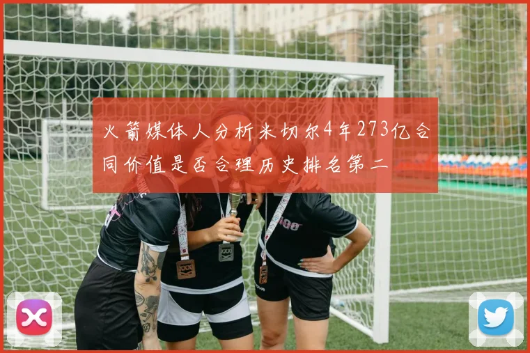 火箭媒体人分析米切尔4年273亿合同价值是否合理历史排名第二