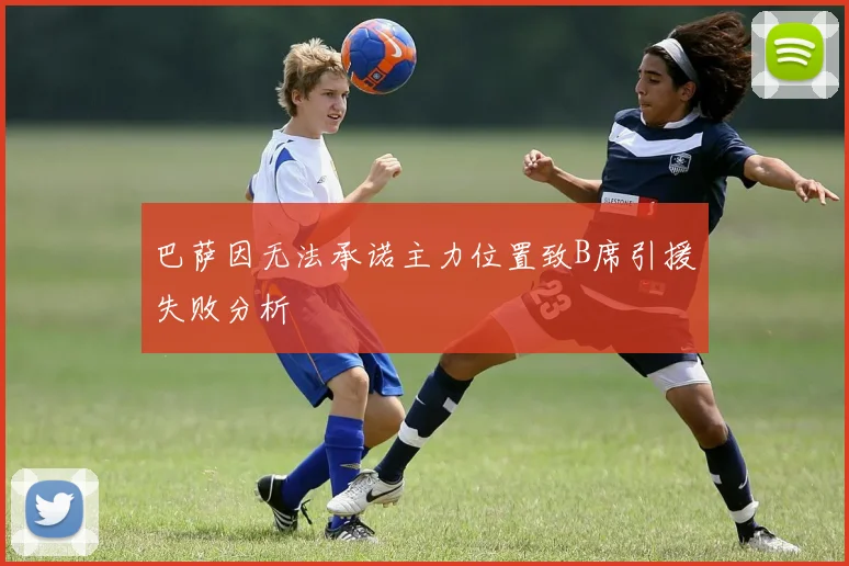 巴萨因无法承诺主力位置致B席引援失败分析