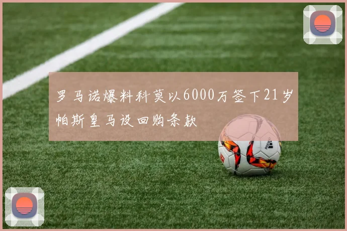 罗马诺爆料科莫以6000万签下21岁帕斯皇马设回购条款